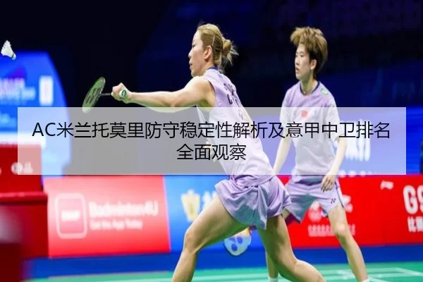 AC米兰托莫里防守稳定性解析及意甲中卫排名全面观察