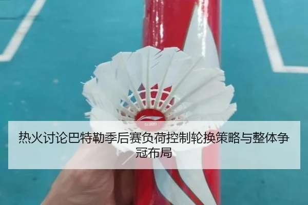 热火讨论巴特勒季后赛负荷控制轮换策略与整体争冠布局