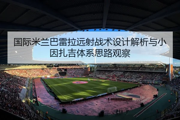 国际米兰巴雷拉远射战术设计解析与小因扎吉体系思路观察